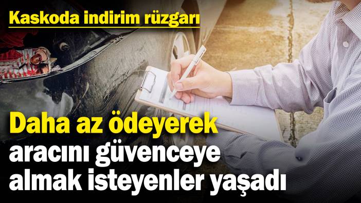 Kaskoda indirim rüzgarı! Daha az ödeyerek aracını güvenceye almak isteyenler yaşadı