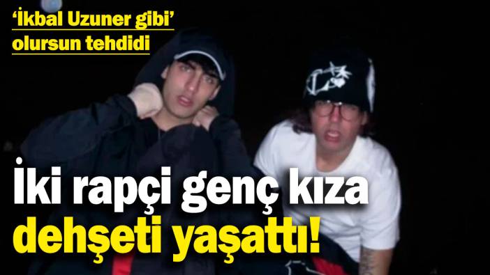 İstanbul'da korkunç olay! İki rapçi genç kıza dehşeti yaşattı