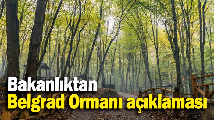 Bakanlıktan Belgrad Ormanı açıklaması