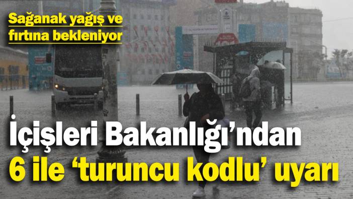 İçişleri Bakanlığı’ndan 6 il için ‘turuncu kodlu’ uyarı!