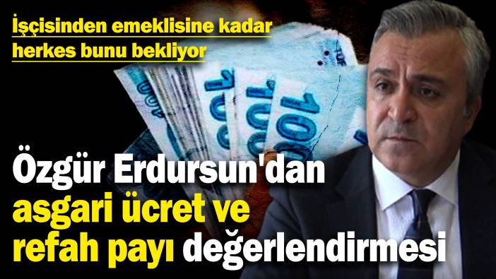 Özgür Erdursun'dan asgari ücret ve refah payı değerlendirmesi! İşçisinden emeklisine kadar herkes bunu bekliyor