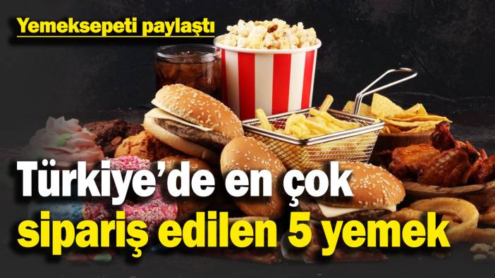 Türkiye’de en çok sipariş edilen 5 yemek açıklandı! Meğer hepimiz bunları seviyormuşuz