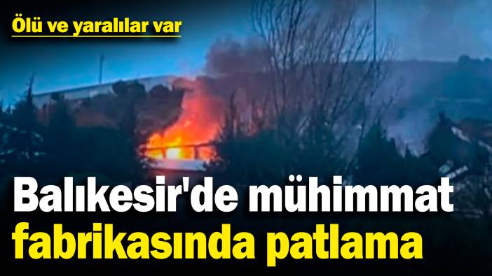 Balıkesir'de patlayıcı üretilen fabrikada patlama! Ölü ve yaralılar var