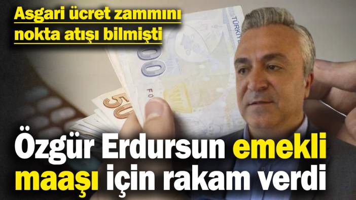 Özgür Erdursun emekli zammı için rakam verdi! Asgari ücret zammını nokta atışı bilmişti