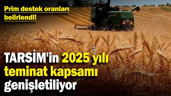 TARSİM'in 2025 yılı teminat kapsamı genişletiliyor! Prim destek oranları belirlendi