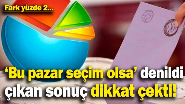 'Bu pazar seçim olsa' denildi ve çıkan sonuç dikkat çekti! Fark yüzde 2