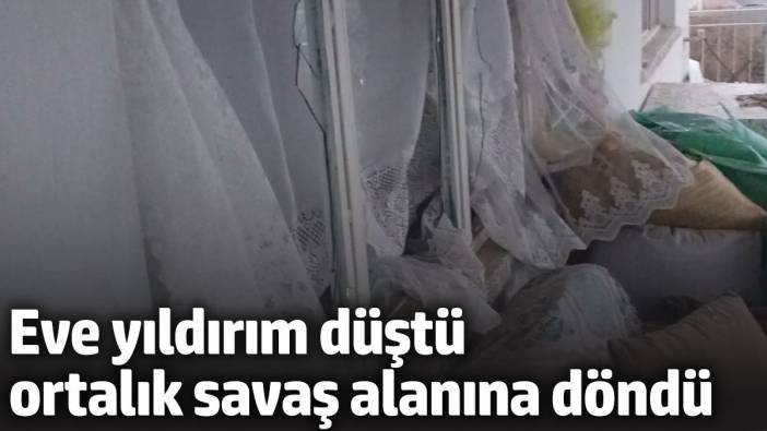 Eve yıldırım düştü ortalık savaş alanına döndü