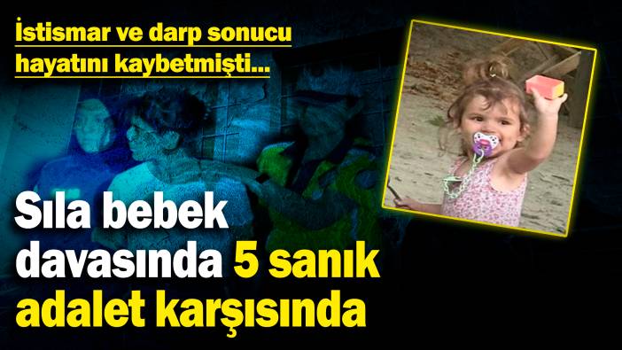 Sıla bebek davasında 5 sanık adalet karşısında! Cinsel istismar ve darp sonucu hayatını kaybetmişti