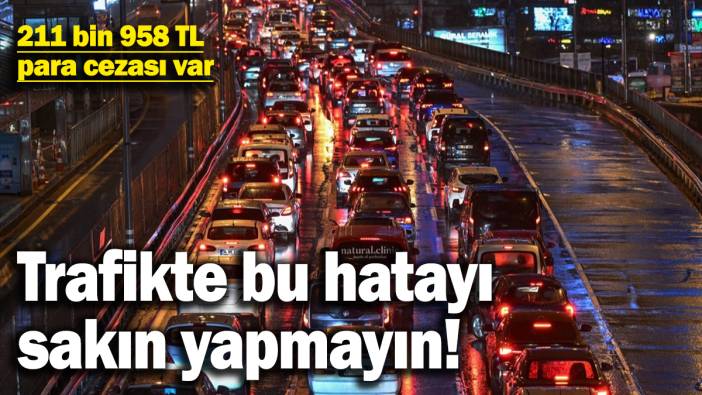 Trafikte bu hatayı sakın yapmayın! 211 bin 958 TL para cezası var