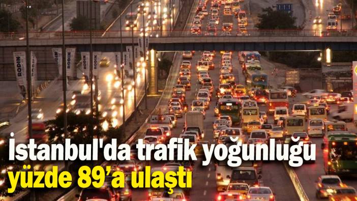 İstanbul'da trafik yoğunluğu yüzde 89’a ulaştı