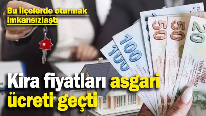Kira fiyatları asgari ücreti geçti: Bu ilçelerde oturmak imkansızlaştı