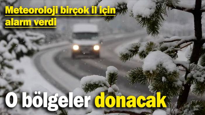 Meteoroloji birçok il için alarm verdi! O bölgeler donacak