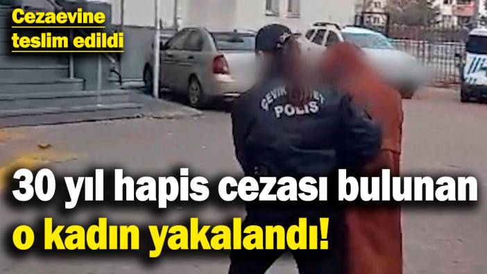 30 yıl hapis cezası bulunan o kadın yakalandı!