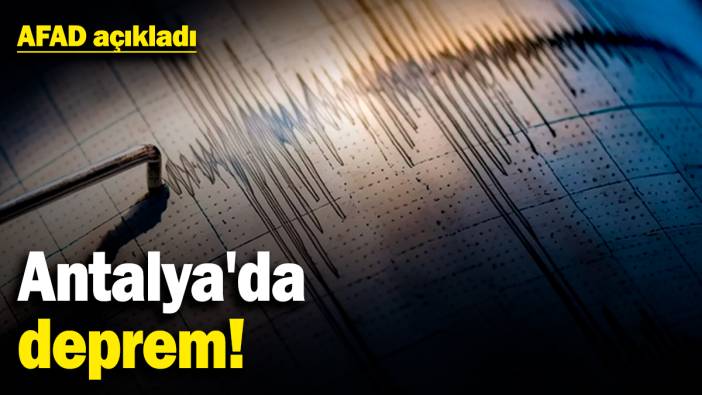 Antalya'da deprem! AFAD açıkladı