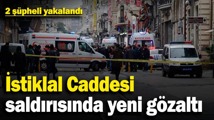 İstiklal Caddesi saldırısında yeni gözaltı! 2 şüpheli yakalandı