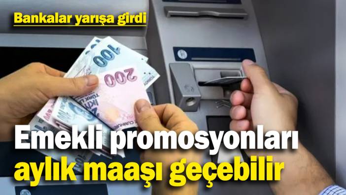 Bankalar emekli promosyonları için yarışa girdi: En düşük tutar aylık maaşı geçebilir