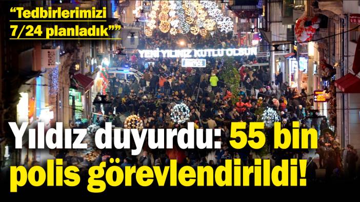 İstanbul Emniyet Müdürü Yıldız duyurdu: 55 bin polis görevlendirildi!