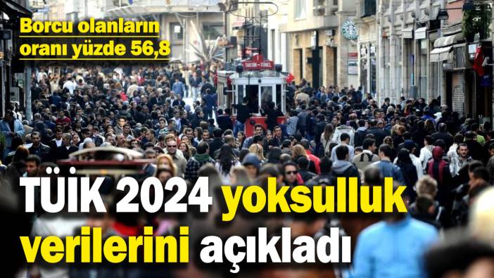 TÜİK yoksulluk verilerini açıkladı: Borcu olanların oranı yüzde 56,8