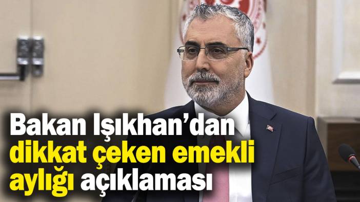 Bakan Işıkhan’dan dikkat çeken “en düşük emekli aylığı” açıklaması