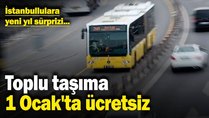 Toplu taşıma 1 Ocak'ta ücretsiz! İstanbullulara yeni yıl sürprizi...