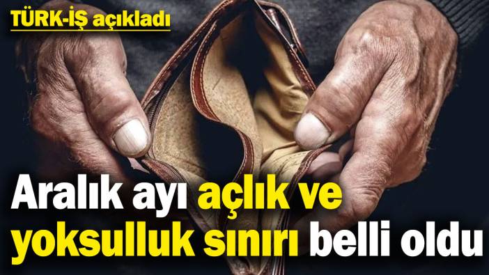 TÜRK-İŞ açıkladı: Aralık ayı açlık sınırı belli oldu