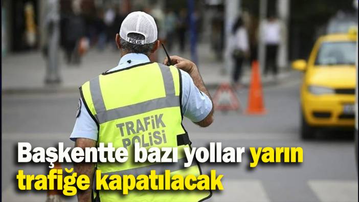 Başkentte bazı yollar yarın trafiğe kapatılacak