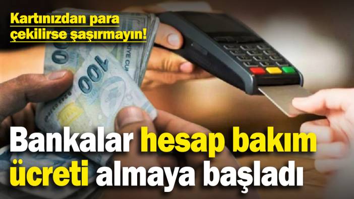 Kartınızdan para çekilirse şaşırmayın! Bankalar hesap bakım ücreti almaya başladı