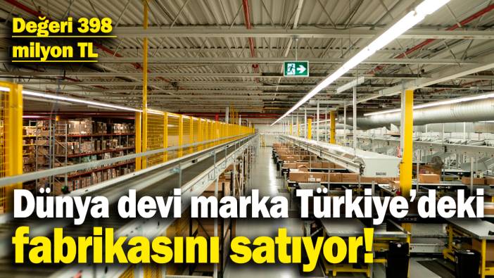 Dünya devi marka Türkiye'deki fabrikasını satıyor! Değeri 398 milyon TL