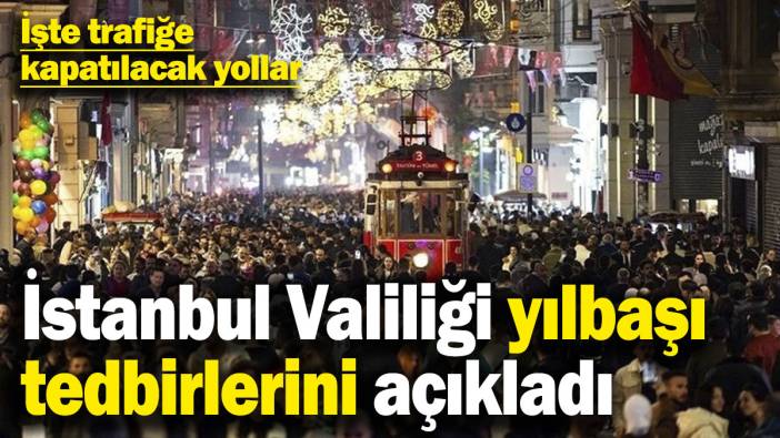 İstanbul Valiliği yılbaşı tedbirlerini açıkladı! İşte trafiğe kapatılacak yollar