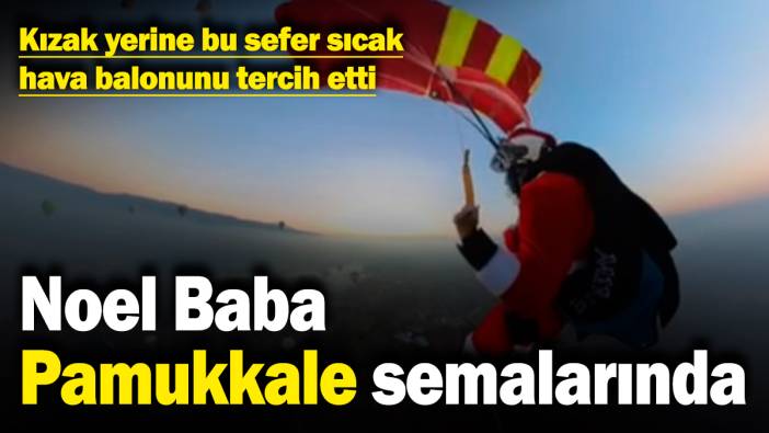 Noel Baba Pamukkale semalarında! Kızak yerine bu sefer sıcak hava balonunu tercih etti