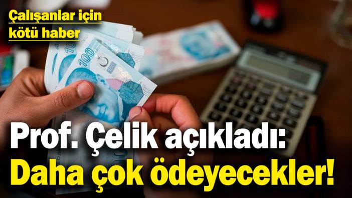 Çalışanlar için kötü haber, Prof. Çelik açıkladı: Daha çok ödeyecekler!