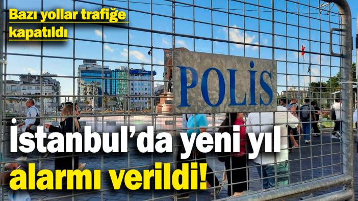 İstanbul'da yeni yıl alarmı verildi! Bazı yollar trafiğe kapatıldı