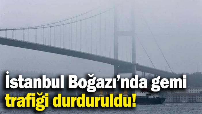 Sondakika!.. İstanbul Boğazı'nda gemi trafiği durduruldu!
