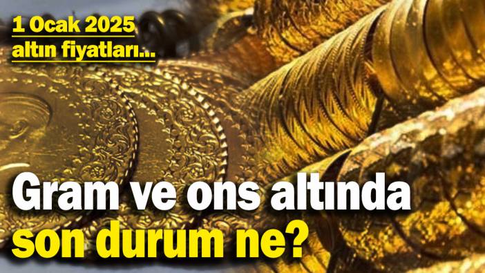 Gram ve ons altında son durum ne? 1 Ocak 2025 altın fiyatları...