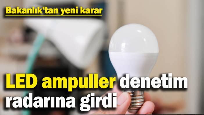 Ticaret Bakanlığı'ndan yeni karar! LED ampuller denetim kapsamına alındı