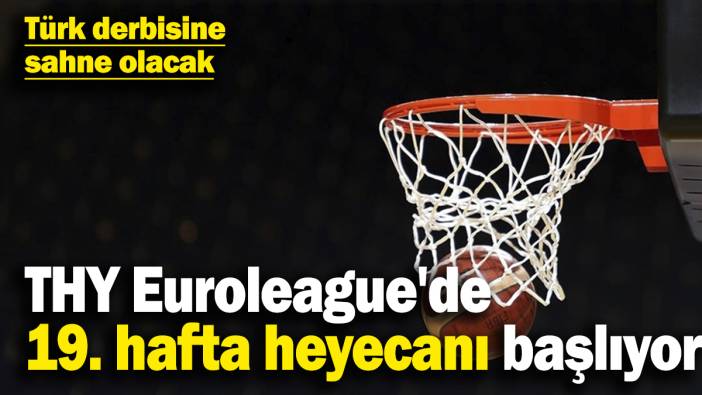 THY Euroleague'de 19. hafta heyecanı başlıyor! Türk derbisine sahne olacak