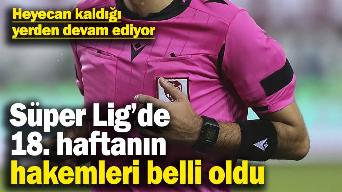 Süper Lig’de 18. haftanın hakemleri açıklandı