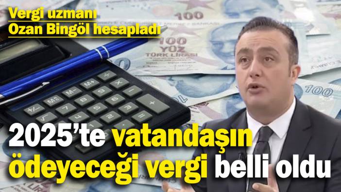 2025’te vatandaşın ödeyeceği vergi belli oldu! Vergi uzmanı Ozan Bingöl hesapladı