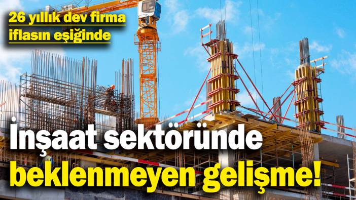 İnşaat sektöründe beklenmeyen gelişme! 26 yıllık dev firma iflasın eşiğinde