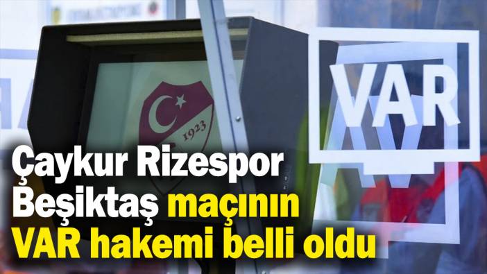 Çaykur Rizespor - Beşiktaş maçının VAR’ı hakemi belli oldu