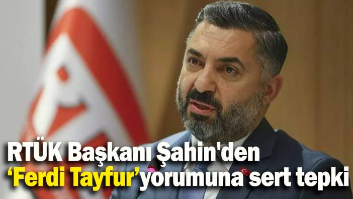 RTÜK Başkanı Şahin'den ‘Ferdi Tayfur’yorumuna sert tepki