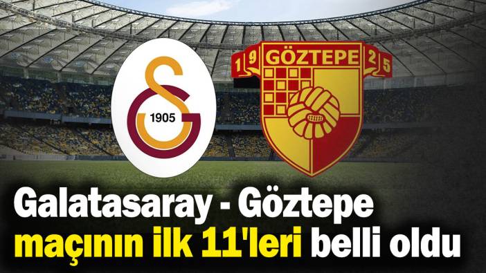 Galatasaray - Göztepe maçının ilk 11'leri belli oldu