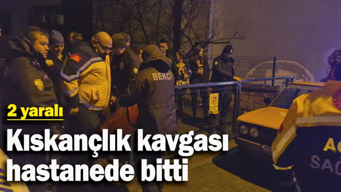 Kıskançlık kavgası hastanede bitti: 2 yaralı