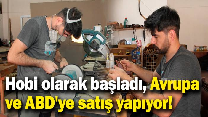 Hobi olarak başladı, Avrupa ve ABD'ye satış yapar hale geldi!