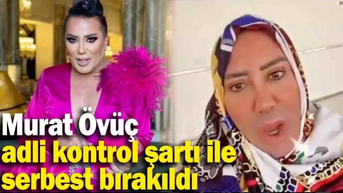 Murat Övüç adli kontrol şartı ile serbest bırakıldı