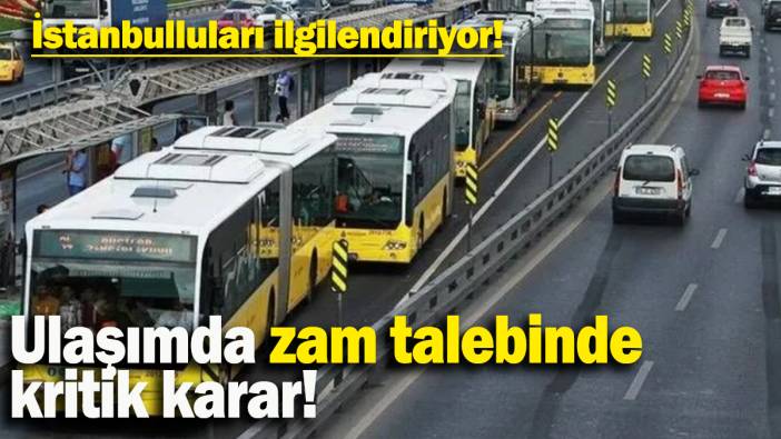 Ulaşımda zam talebinde kritik karar: İstanbulluları ilgilendiriyor!
