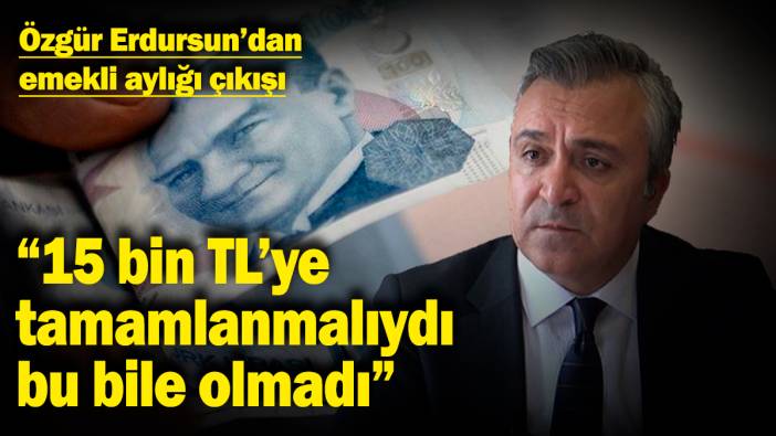 Özgür Erdursun'dan en düşük emekli aylığı çıkışı: “15 bin TL'ye tamamlanmalıydı, bu bile olmadı”