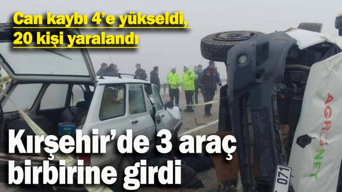 Kırşehir’de 3 araç birbirine girdi: Can kaybı 4’e yükseldi, 20 kişi yaralandı