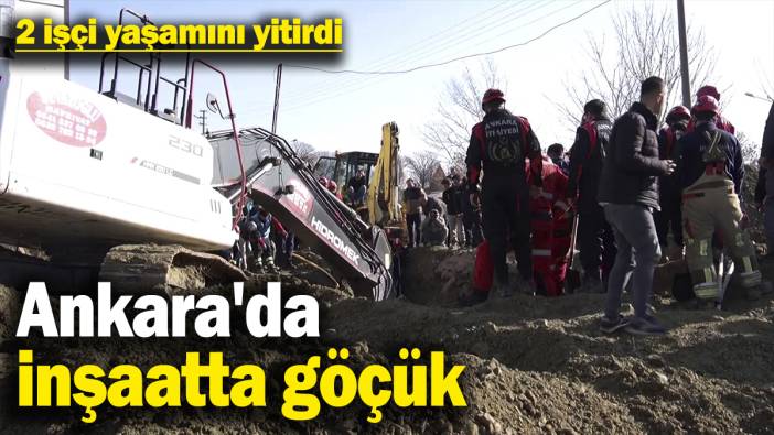 Ankara'da inşaatta göçük: 2 işçi yaşamını yitirdi