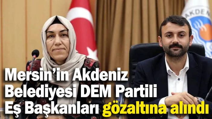 Mersin'in Akdeniz Belediyesi DEM Partili Eş Başkanları gözaltına alındı